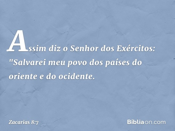 Assim diz o Senhor dos Exércitos: "Salvarei meu povo dos países do oriente e do ocidente. -- Zacarias 8:7