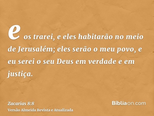 e os trarei, e eles habitarão no meio de Jerusalém; eles serão o meu povo, e eu serei o seu Deus em verdade e em justiça.