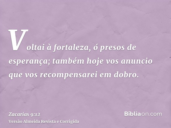 Voltai à fortaleza, ó presos de esperança; também hoje vos anuncio que vos recompensarei em dobro.