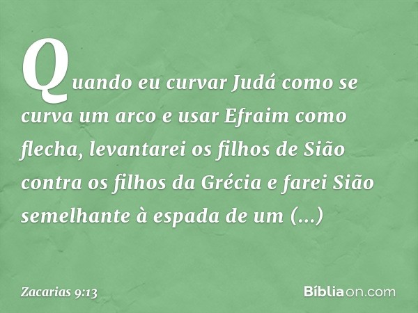 Quando eu curvar Judá
como se curva um arco
e usar Efraim como flecha,
levantarei os filhos de Sião
contra os filhos da Grécia
e farei Sião semelhante
à espada 