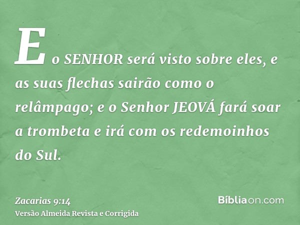 E o SENHOR será visto sobre eles, e as suas flechas sairão como o relâmpago; e o Senhor JEOVÁ fará soar a trombeta e irá com os redemoinhos do Sul.