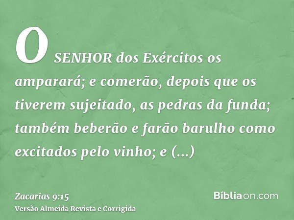 O SENHOR dos Exércitos os amparará; e comerão, depois que os tiverem sujeitado, as pedras da funda; também beberão e farão barulho como excitados pelo vinho; e 