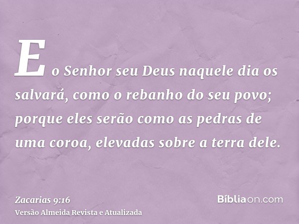 E o Senhor seu Deus naquele dia os salvará, como o rebanho do seu povo; porque eles serão como as pedras de uma coroa, elevadas sobre a terra dele.