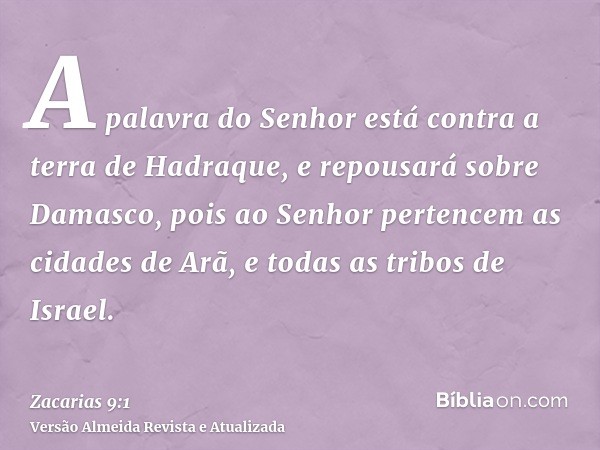 A palavra do Senhor está contra a terra de Hadraque, e repousará sobre Damasco, pois ao Senhor pertencem as cidades de Arã, e todas as tribos de Israel.