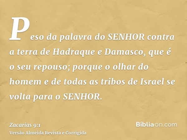 Peso da palavra do SENHOR contra a terra de Hadraque e Damasco, que é o seu repouso; porque o olhar do homem e de todas as tribos de Israel se volta para o SENH