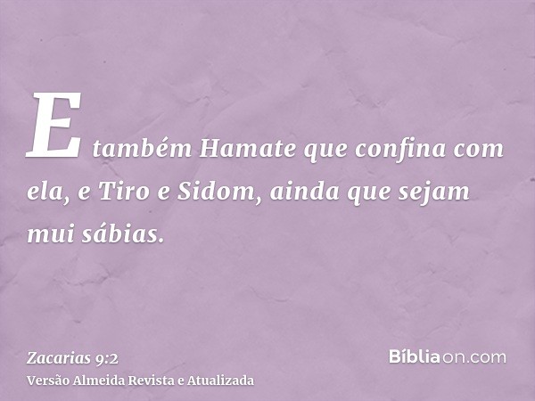 E também Hamate que confina com ela, e Tiro e Sidom, ainda que sejam mui sábias.