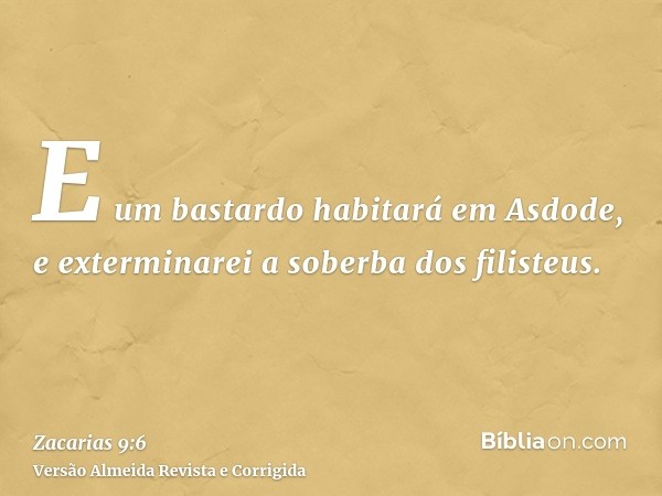 E um bastardo habitará em Asdode, e exterminarei a soberba dos filisteus.
