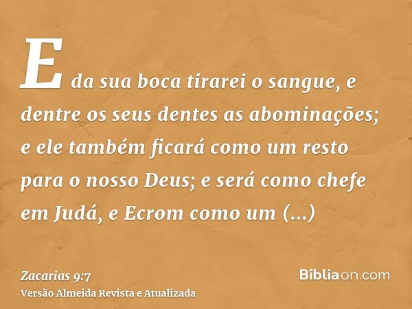 E da sua boca tirarei o sangue, e dentre os seus dentes as abominações; e ele também ficará como um resto para o nosso Deus; e será como chefe em Judá, e Ecrom 